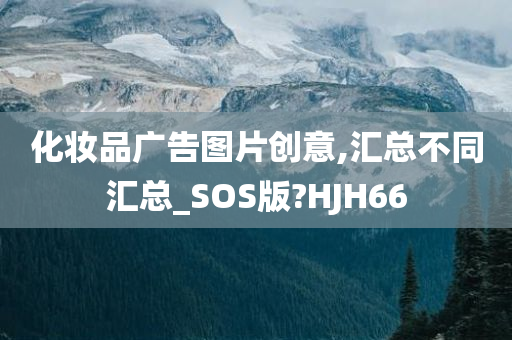 化妆品广告图片创意,汇总不同汇总_SOS版?HJH66