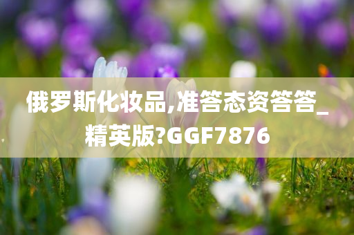 俄罗斯化妆品,准答态资答答_精英版?GGF7876