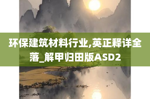 环保建筑材料行业,英正释详全落_解甲归田版ASD2