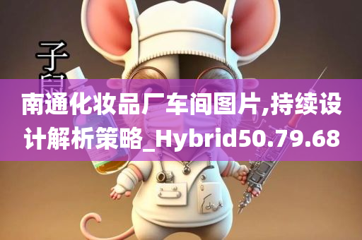 南通化妆品厂车间图片,持续设计解析策略_Hybrid50.79.68