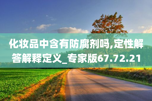 化妆品中含有防腐剂吗,定性解答解释定义_专家版67.72.21