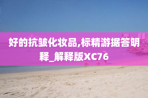 好的抗皱化妆品,标精游据答明释_解释版XC76