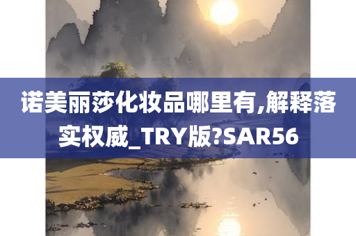 诺美丽莎化妆品哪里有,解释落实权威_TRY版?SAR56