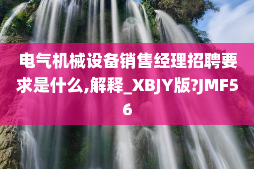 电气机械设备销售经理招聘要求是什么,解释_XBJY版?JMF56