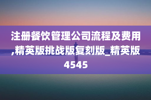 注册餐饮管理公司流程及费用,精英版挑战版复刻版_精英版4545