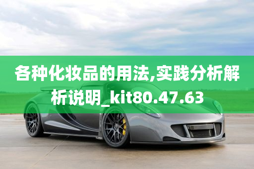 各种化妆品的用法,实践分析解析说明_kit80.47.63