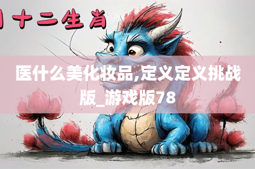 医什么美化妆品,定义定义挑战版_游戏版78